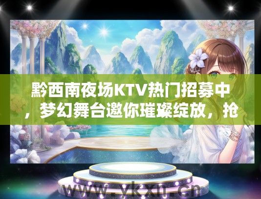黔西南夜场KTV热门招募中，梦幻舞台邀你璀璨绽放，抢鲜加入！