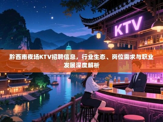 黔西南夜场KTV招聘信息，行业生态、岗位需求与职业发展深度解析
